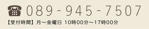 089-945-7507 【受付時間】月〜金曜日 10時00分～17時00分