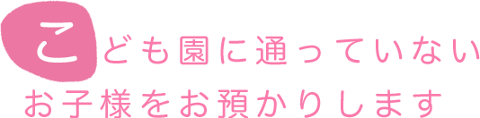 こども園に通っていないお子様をお預かりします